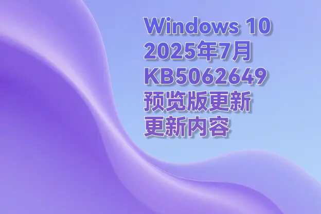Windows 10 2025年7月 KB5062649（预览版更新）更新内容