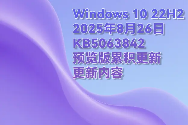 Windows 10 2025年8月 KB5063842（预览版更新）更新内容
