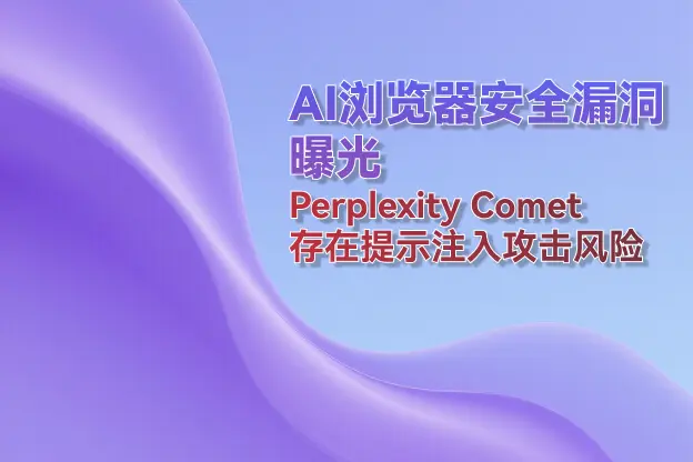 AI浏览器安全漏洞曝光：Perplexity Comet存在提示注入攻击风险