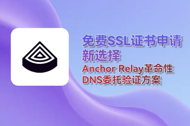 免费SSL证书申请新选择：Anchor Relay DNS委托验证方案