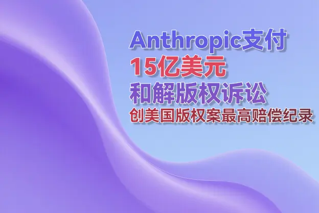 Anthropic支付15亿美元和解版权诉讼 创美国版权案最高赔偿纪录