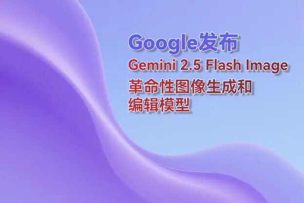 Google发布Gemini 2.5 Flash Image: 革命性图像生成和编辑模型