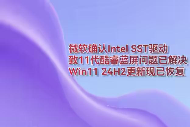 微软确认Intel SST驱动致11代酷睿蓝屏问题解决，更新已恢复