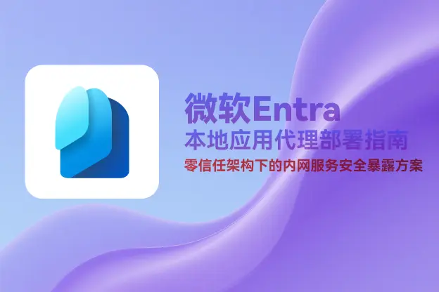 微软Entra本地应用代理：零信任架构下的内网服务安全暴露方案