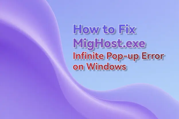How to Fix MigHost.exe Infinite Pop-up Error on Windows