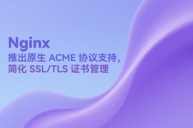 NGINX 推出原生 ACME 协议支持，简化 SSL/TLS 证书管理