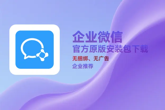 企业微信 v4.1.38.6021｜直链下载｜官方原版纯净安装包