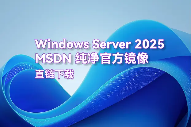 Windows Server 2025 MSDN 纯净官方镜像｜直链下载｜8月更新