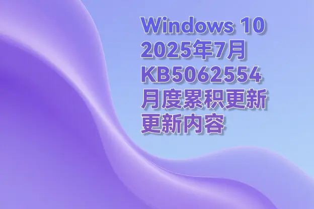 Windows 10 2025年7月 KB5062554（月度累积更新）更新内容
