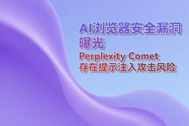 AI浏览器安全漏洞曝光：Perplexity Comet存在提示注入攻击风险