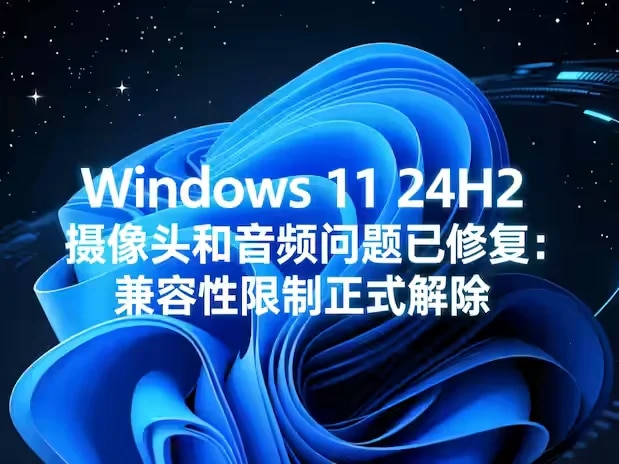 Windows 11 24H2 摄像头和音频问题已修复: 兼容性限制正式解除