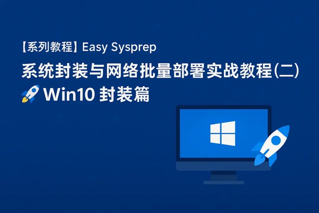 Win10系统封装实战教程：Easy Sysprep配置与批量部署方案
