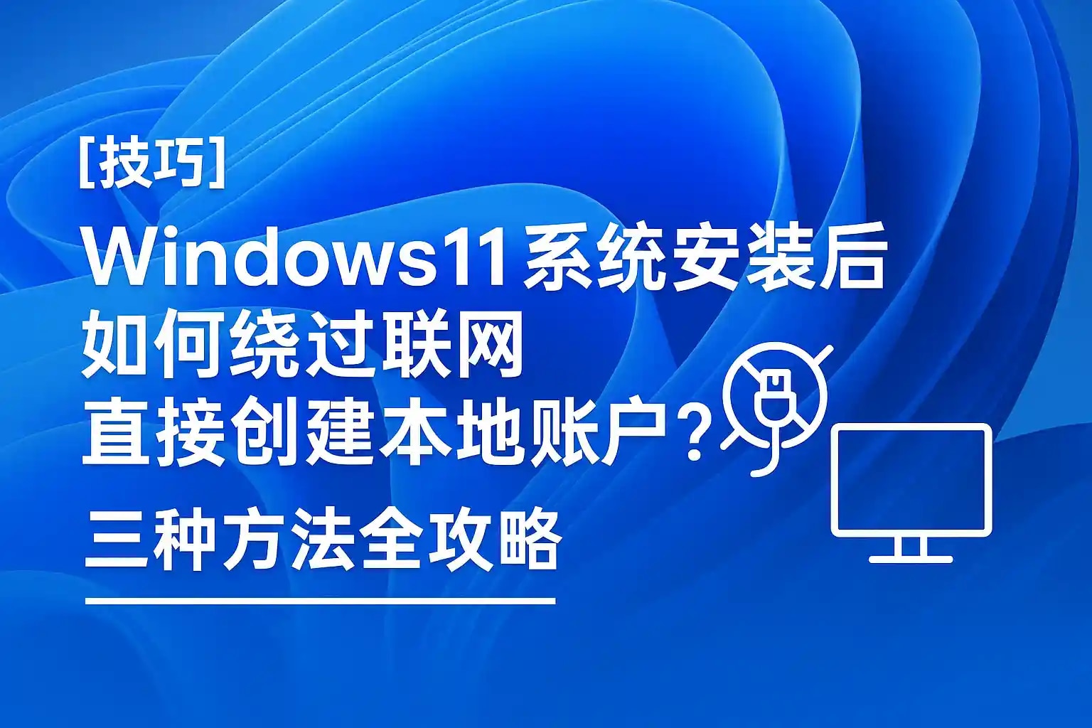 Win11安装如何跳过联网直接建立本地账户?3种绕过方法详解