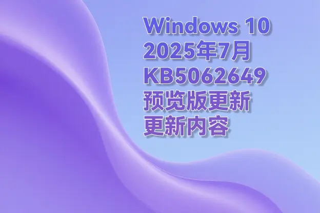 Windows 10 2025年7月 KB5062649（预览版更新）更新内容