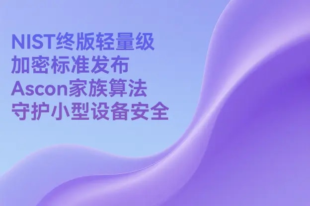 NIST终版轻量级加密标准发布 Ascon家族算法守护小型设备安全